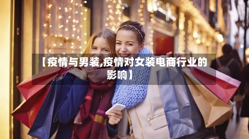 【疫情与男装,疫情对女装电商行业的影响】-第1张图片
