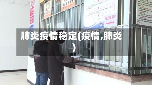 肺炎疫情稳定(疫情,肺炎)-第1张图片