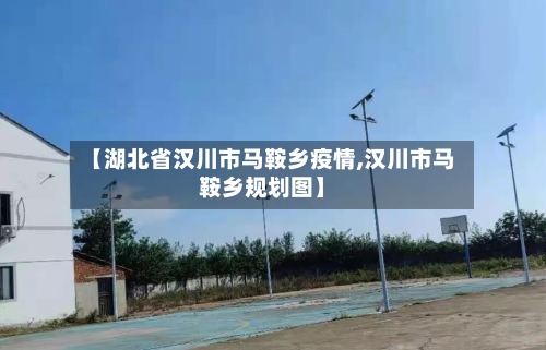 【湖北省汉川市马鞍乡疫情,汉川市马鞍乡规划图】-第1张图片