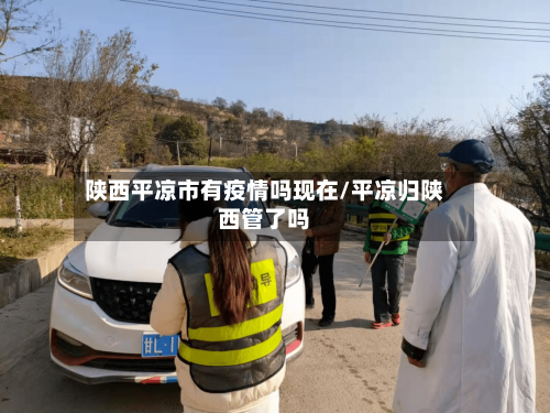陕西平凉市有疫情吗现在/平凉归陕西管了吗-第1张图片