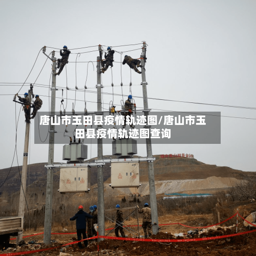 唐山市玉田县疫情轨迹图/唐山市玉田县疫情轨迹图查询-第2张图片