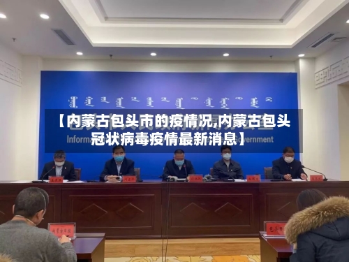 【内蒙古包头市的疫情况,内蒙古包头冠状病毒疫情最新消息】-第3张图片