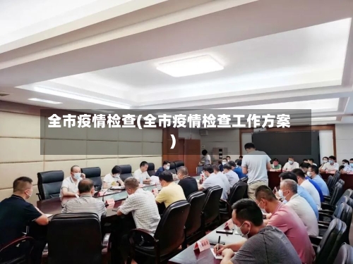 全市疫情检查(全市疫情检查工作方案)-第1张图片
