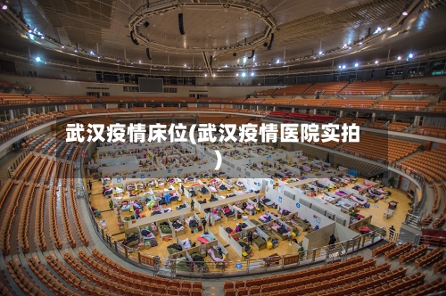 武汉疫情床位(武汉疫情医院实拍)-第1张图片