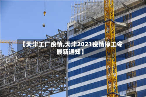 【天津工厂疫情,天津2021疫情停工令最新通知】-第1张图片