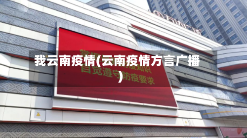 我云南疫情(云南疫情方言广播)-第1张图片