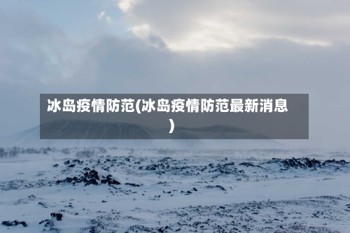 冰岛疫情防范(冰岛疫情防范最新消息)-第1张图片