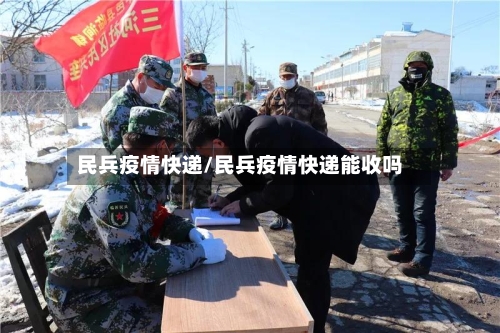民兵疫情快递/民兵疫情快递能收吗-第2张图片