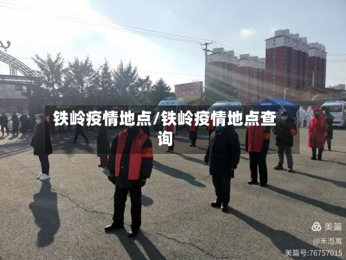 铁岭疫情地点/铁岭疫情地点查询-第1张图片