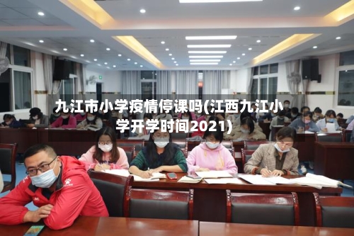 九江市小学疫情停课吗(江西九江小学开学时间2021)-第1张图片