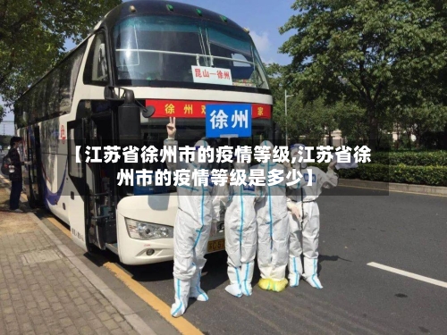 【江苏省徐州市的疫情等级,江苏省徐州市的疫情等级是多少】-第1张图片