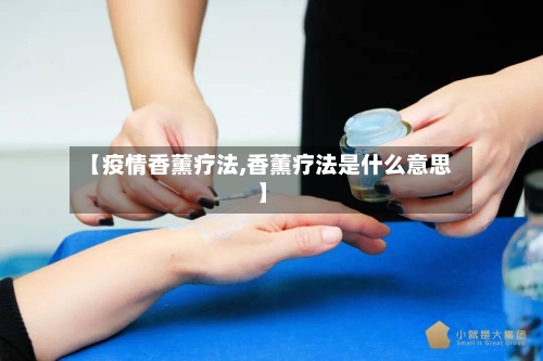 【疫情香薰疗法,香薰疗法是什么意思】-第1张图片