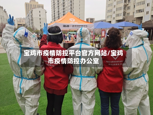 宝鸡市疫情防控平台官方网站/宝鸡市疫情防控办公室-第1张图片