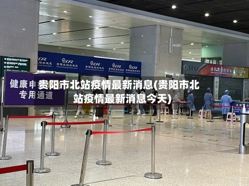 贵阳市北站疫情最新消息(贵阳市北站疫情最新消息今天)-第2张图片