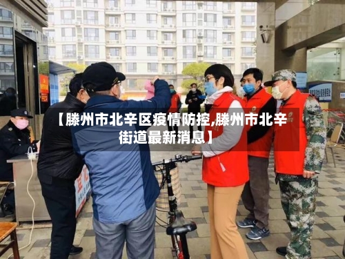 【滕州市北辛区疫情防控,滕州市北辛街道最新消息】-第2张图片