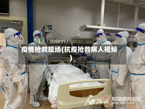 疫情抢救现场(抗疫抢救病人视频)-第1张图片
