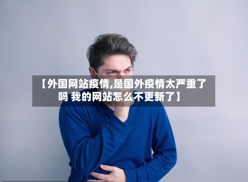 【外国网站疫情,是国外疫情太严重了吗 我的网站怎么不更新了】-第3张图片