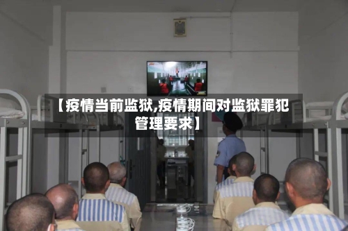 【疫情当前监狱,疫情期间对监狱罪犯管理要求】-第1张图片