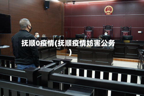 抚顺0疫情(抚顺疫情妨害公务)-第1张图片