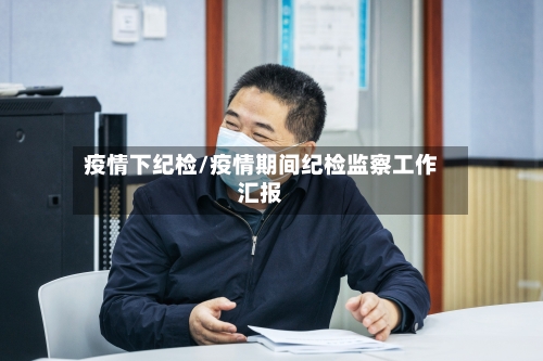 疫情下纪检/疫情期间纪检监察工作汇报-第1张图片