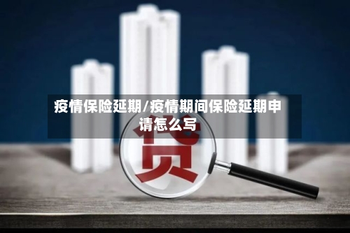 疫情保险延期/疫情期间保险延期申请怎么写-第3张图片