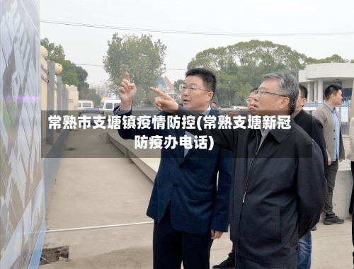 常熟市支塘镇疫情防控(常熟支塘新冠防疫办电话)-第1张图片