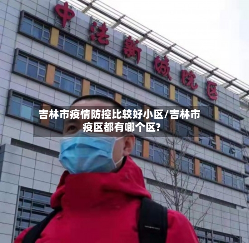吉林市疫情防控比较好小区/吉林市疫区都有哪个区?-第1张图片