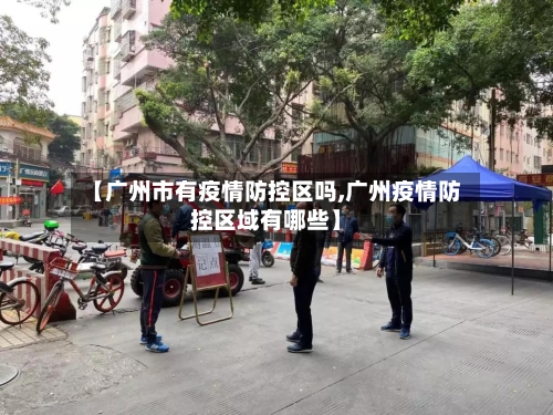 【广州市有疫情防控区吗,广州疫情防控区域有哪些】-第3张图片