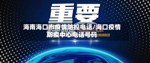 海南海口市疫情防控电话/海口疫情防疫中心电话号码-第1张图片