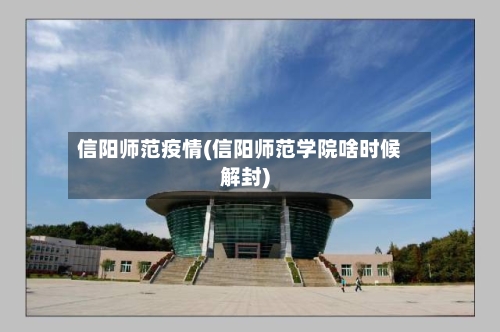 信阳师范疫情(信阳师范学院啥时候解封)-第1张图片