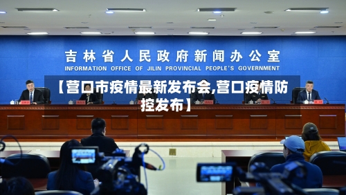 【营口市疫情最新发布会,营口疫情防控发布】-第3张图片