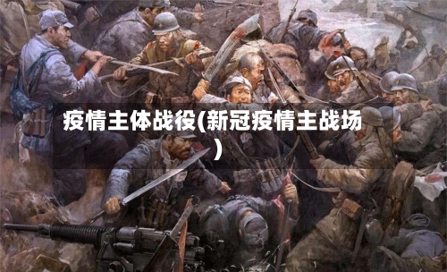 疫情主体战役(新冠疫情主战场)-第3张图片
