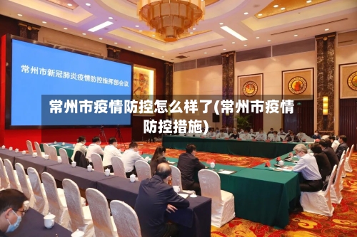 常州市疫情防控怎么样了(常州市疫情防控措施)-第2张图片
