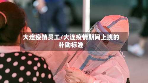 大连疫情员工/大连疫情期间上班的补助标准-第2张图片