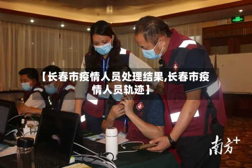 【长春市疫情人员处理结果,长春市疫情人员轨迹】-第2张图片