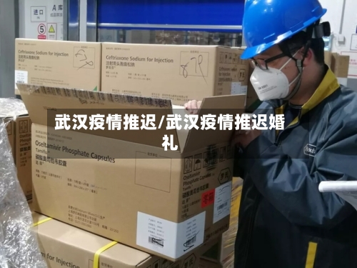 武汉疫情推迟/武汉疫情推迟婚礼-第3张图片