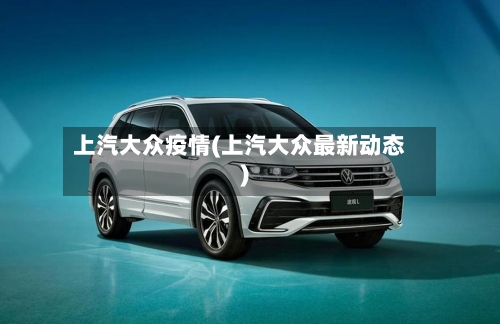 上汽大众疫情(上汽大众最新动态)-第3张图片