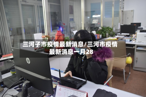 三河子市疫情最新消息/三河市疫情最新消息一月28-第1张图片