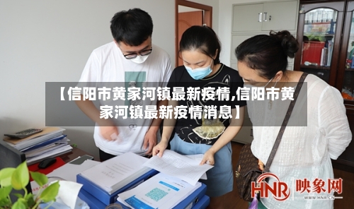 【信阳市黄家河镇最新疫情,信阳市黄家河镇最新疫情消息】-第2张图片