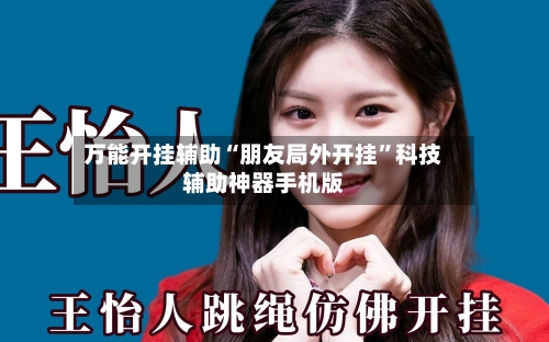 万能开挂辅助“朋友局外开挂”科技辅助神器手机版-第1张图片