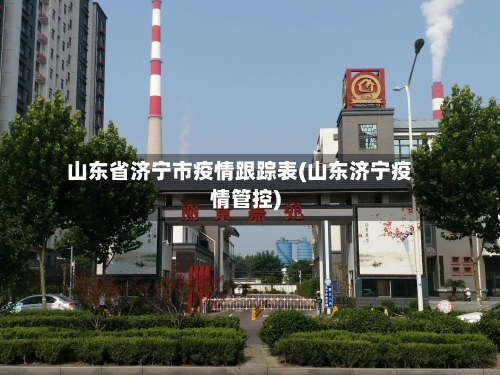 山东省济宁市疫情跟踪表(山东济宁疫情管控)-第1张图片