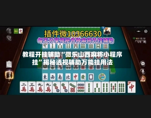 教程开挂辅助“微乐山西麻将小程序挂	”揭秘透视辅助万能挂用法-第3张图片