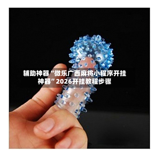 辅助神器“微乐广西麻将小程序开挂神器”2026开挂教程步骤-第1张图片