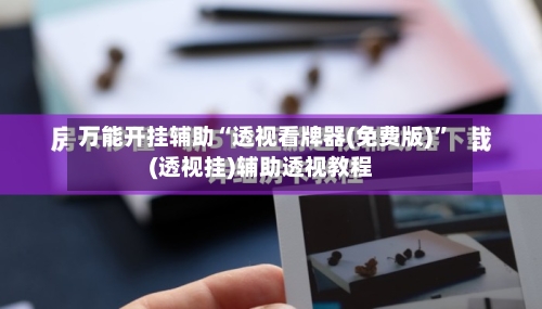 万能开挂辅助“透视看牌器(免费版)”(透视挂)辅助透视教程-第1张图片