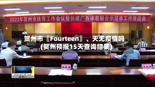 贺州市〖Fourteen〗、天无疫情吗(贺州预报15天查询结果)-第1张图片