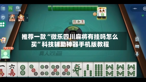 推荐一款“微乐四川麻将有挂吗怎么买”科技辅助神器手机版教程-第1张图片