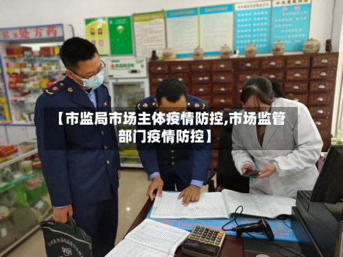 【市监局市场主体疫情防控,市场监管部门疫情防控】-第2张图片
