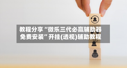 教程分享“微乐三代必赢辅助器免费安装	”开挂(透视)辅助教程-第1张图片