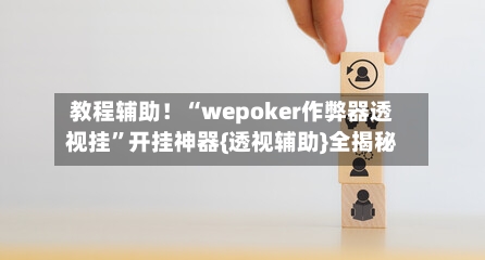 教程辅助！“wepoker作弊器透视挂	”开挂神器{透视辅助}全揭秘-第3张图片