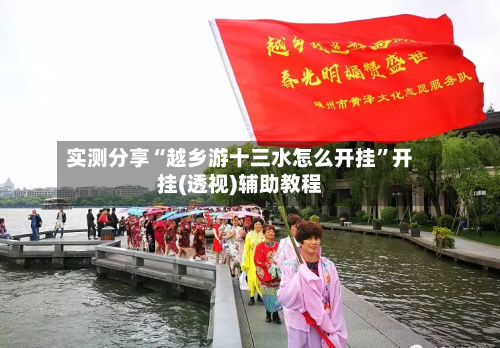 实测分享“越乡游十三水怎么开挂	”开挂(透视)辅助教程-第1张图片